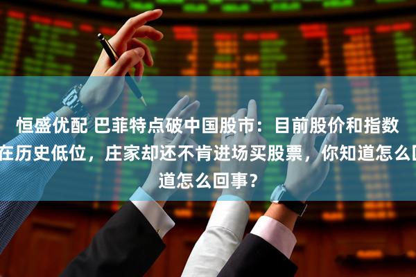 恒盛优配 巴菲特点破中国股市：目前股价和指数已经在历史低位，庄家却还不肯进场买股票，你知道怎么回事？