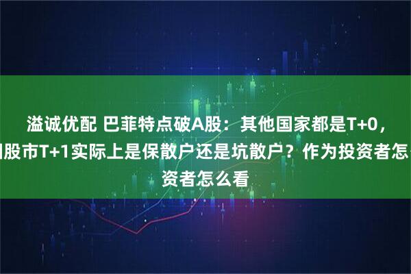 溢诚优配 巴菲特点破A股：其他国家都是T+0，中国股市T+1实际上是保散户还是坑散户？作为投资者怎么看