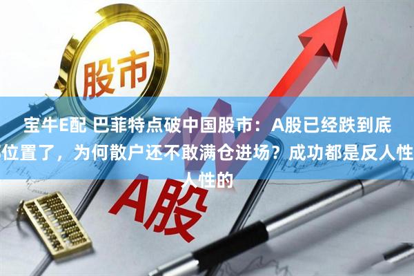 宝牛E配 巴菲特点破中国股市：A股已经跌到底部位置了，为何散户还不敢满仓进场？成功都是反人性的