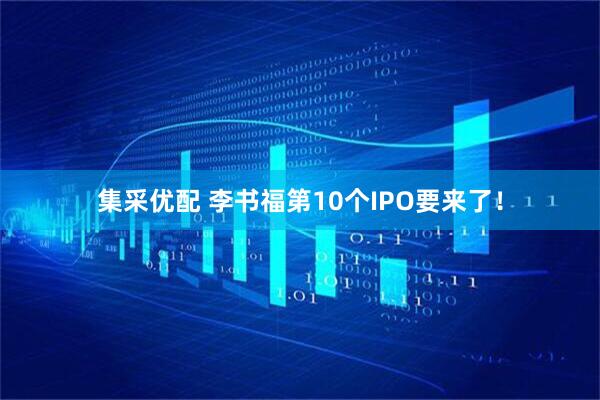 集采优配 李书福第10个IPO要来了！
