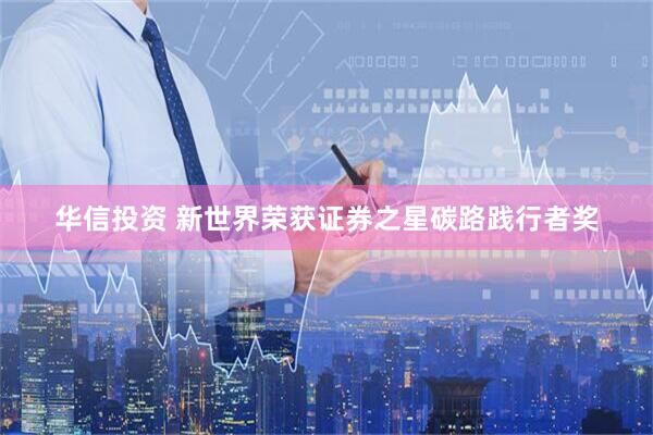 华信投资 新世界荣获证券之星碳路践行者奖