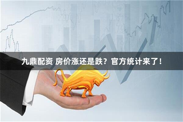 九鼎配资 房价涨还是跌？官方统计来了！