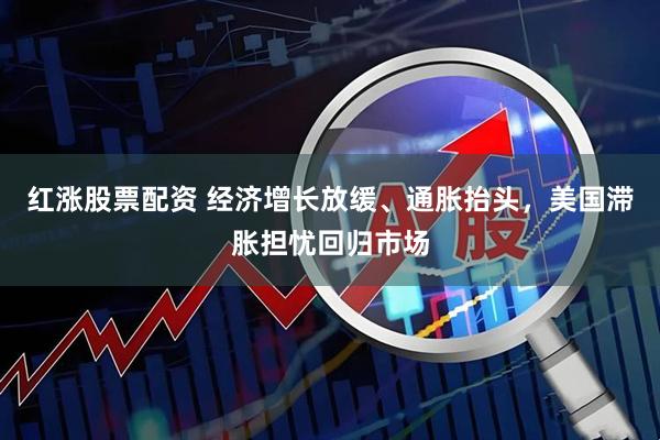 红涨股票配资 经济增长放缓、通胀抬头，美国滞胀担忧回归市场
