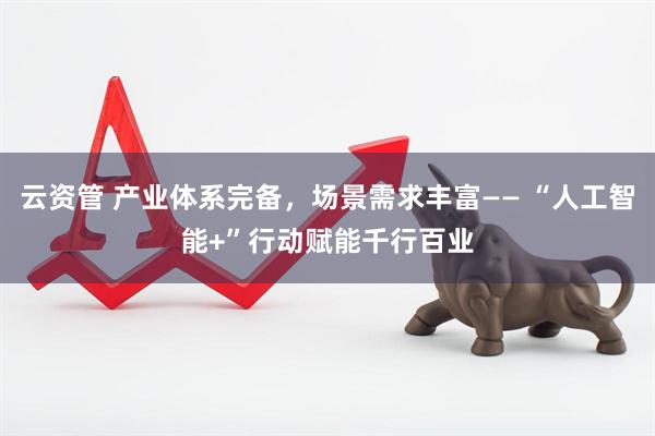 云资管 产业体系完备，场景需求丰富—— “人工智能+”行动赋能千行百业