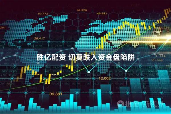 胜亿配资 切莫跌入资金盘陷阱