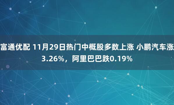 富通优配 11月29日热门中概股多数上涨 小鹏汽车涨3.26%，阿里巴巴跌0.19%