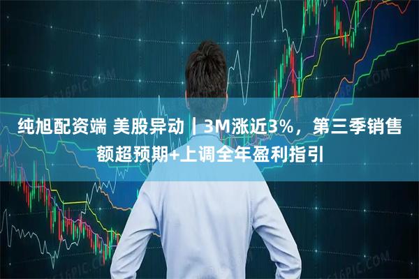 纯旭配资端 美股异动｜3M涨近3%，第三季销售额超预期+上调全年盈利指引