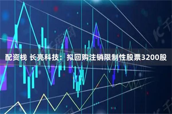 配资栈 长亮科技:拟回购注销限制性股票3200股