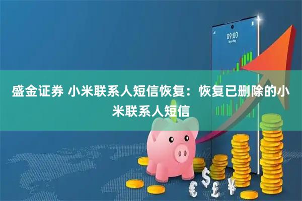 盛金证券 小米联系人短信恢复：恢复已删除的小米联系人短信
