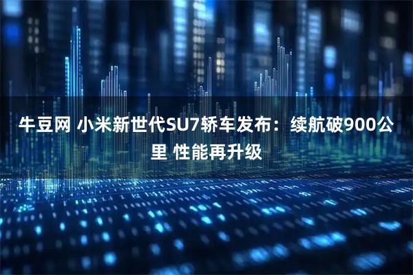 牛豆网 小米新世代SU7轿车发布:续航破900公里 性能再升级