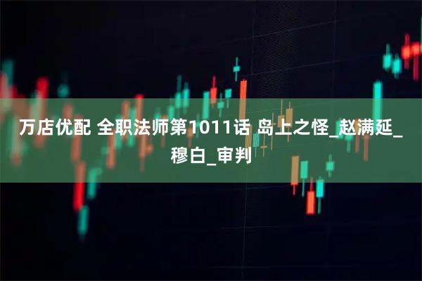 万店优配 全职法师第1011话 岛上之怪_赵满延_穆白_审判